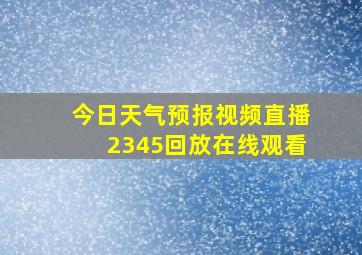 今日天气预报视频直播2345回放在线观看