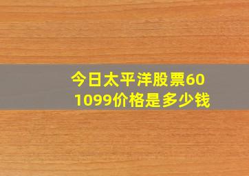 今日太平洋股票601099价格是多少钱