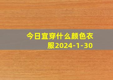 今日宜穿什么颜色衣服2024-1-30