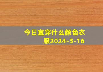 今日宜穿什么颜色衣服2024-3-16