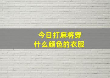 今日打麻将穿什么颜色的衣服