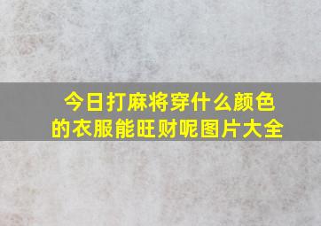 今日打麻将穿什么颜色的衣服能旺财呢图片大全