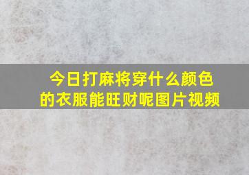 今日打麻将穿什么颜色的衣服能旺财呢图片视频