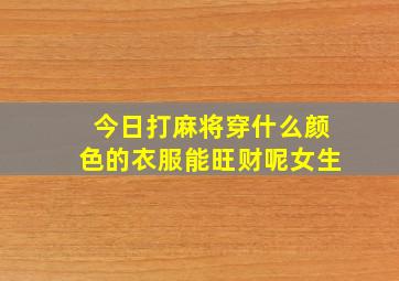 今日打麻将穿什么颜色的衣服能旺财呢女生