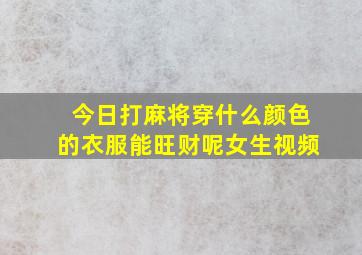 今日打麻将穿什么颜色的衣服能旺财呢女生视频