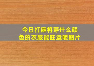 今日打麻将穿什么颜色的衣服能旺运呢图片