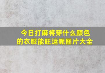 今日打麻将穿什么颜色的衣服能旺运呢图片大全