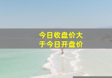 今日收盘价大于今日开盘价