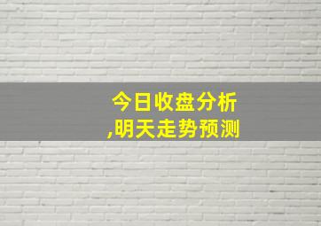 今日收盘分析,明天走势预测