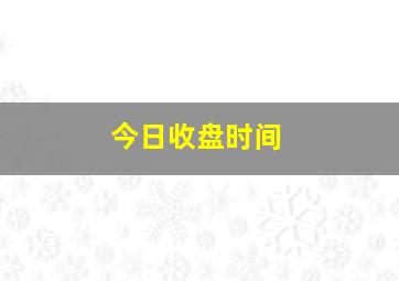 今日收盘时间