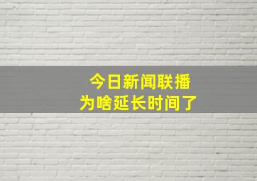 今日新闻联播为啥延长时间了