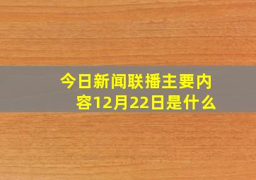 今日新闻联播主要内容12月22日是什么