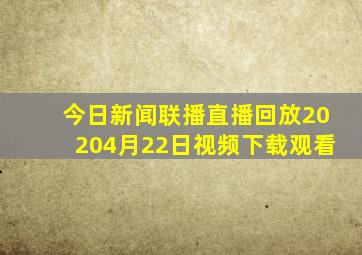 今日新闻联播直播回放20204月22日视频下载观看