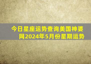 今日星座运势查询美国神婆网2024年5月份星期运势