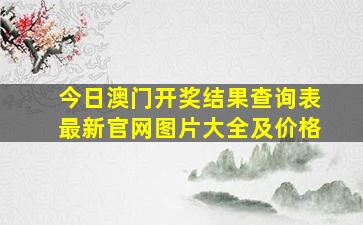 今日澳门开奖结果查询表最新官网图片大全及价格