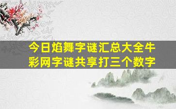 今日焰舞字谜汇总大全牛彩网字谜共享打三个数字