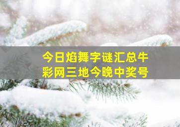 今日焰舞字谜汇总牛彩网三地今晚中奖号