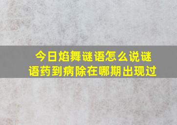 今日焰舞谜语怎么说谜语药到病除在哪期出现过