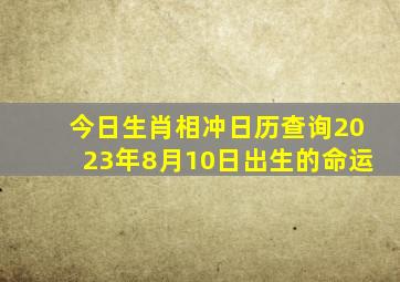 今日生肖相冲日历查询2023年8月10日出生的命运