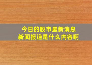 今日的股市最新消息新闻报道是什么内容啊