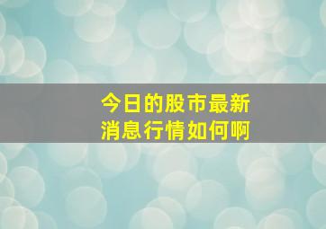 今日的股市最新消息行情如何啊