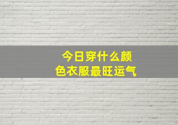 今日穿什么颜色衣服最旺运气