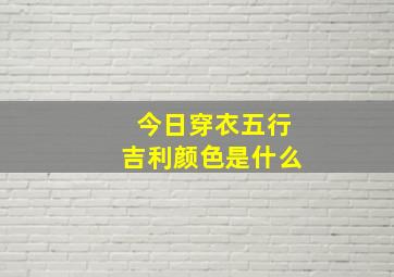 今日穿衣五行吉利颜色是什么