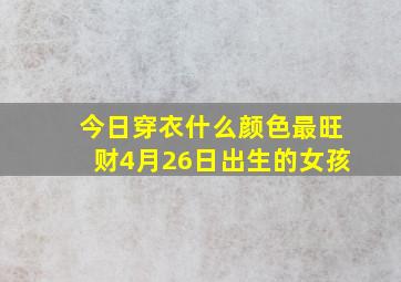 今日穿衣什么颜色最旺财4月26日出生的女孩