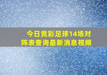 今日竞彩足球14场对阵表查询最新消息视频