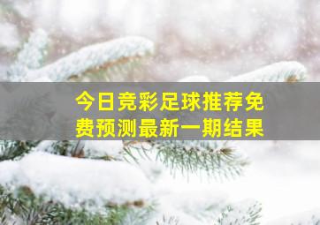 今日竞彩足球推荐免费预测最新一期结果