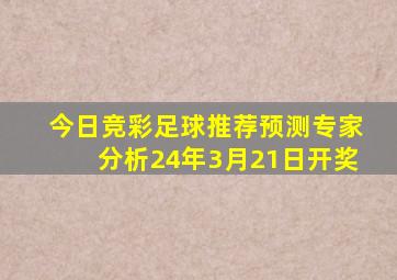 今日竞彩足球推荐预测专家分析24年3月21日开奖