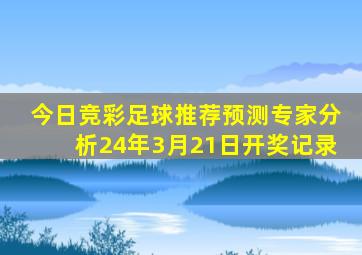 今日竞彩足球推荐预测专家分析24年3月21日开奖记录