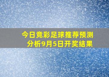 今日竞彩足球推荐预测分析9月5日开奖结果