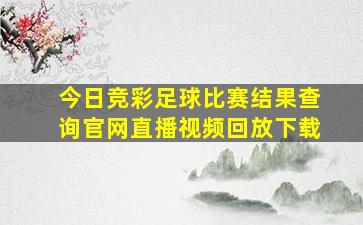 今日竞彩足球比赛结果查询官网直播视频回放下载