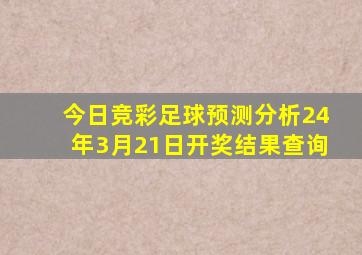 今日竞彩足球预测分析24年3月21日开奖结果查询