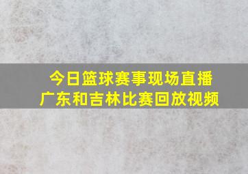 今日篮球赛事现场直播广东和吉林比赛回放视频