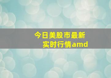 今日美股市最新实时行情amd