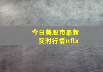 今日美股市最新实时行情nflx