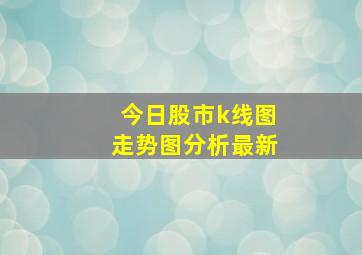 今日股市k线图走势图分析最新