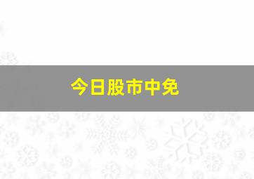 今日股市中免