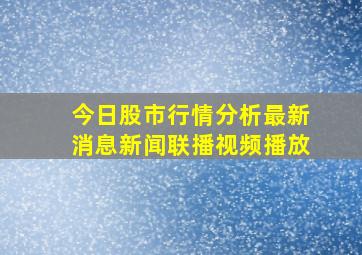 今日股市行情分析最新消息新闻联播视频播放