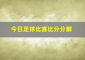 今日足球比赛比分分解