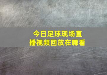 今日足球现场直播视频回放在哪看