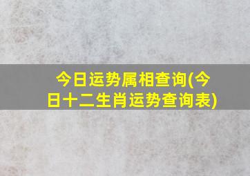 今日运势属相查询(今日十二生肖运势查询表)