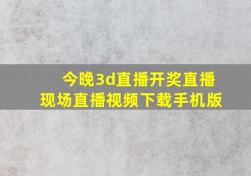 今晚3d直播开奖直播现场直播视频下载手机版