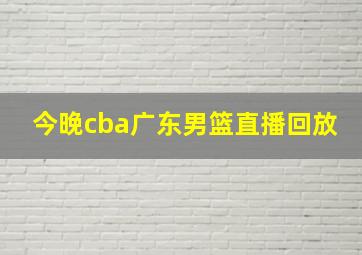 今晚cba广东男篮直播回放