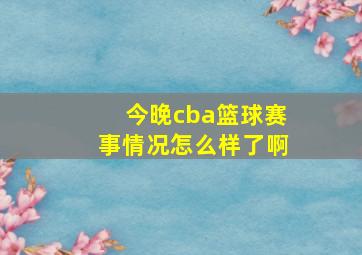 今晚cba篮球赛事情况怎么样了啊