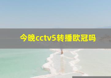 今晚cctv5转播欧冠吗