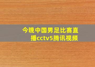 今晚中国男足比赛直播cctv5腾讯视频