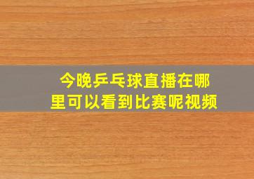 今晚乒乓球直播在哪里可以看到比赛呢视频